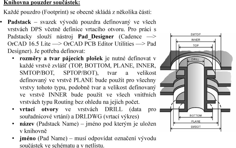 Je potřeba definovat: rozměry a tvar pájecích plošek je nutné definovat v každé vrstvě zvlášť (TOP, BOTTOM, PLANE, INNER, SMTOP/BOT, SPTOP/BOT), tvar a velikost definovaný ve vrstvě PLANE bude použit