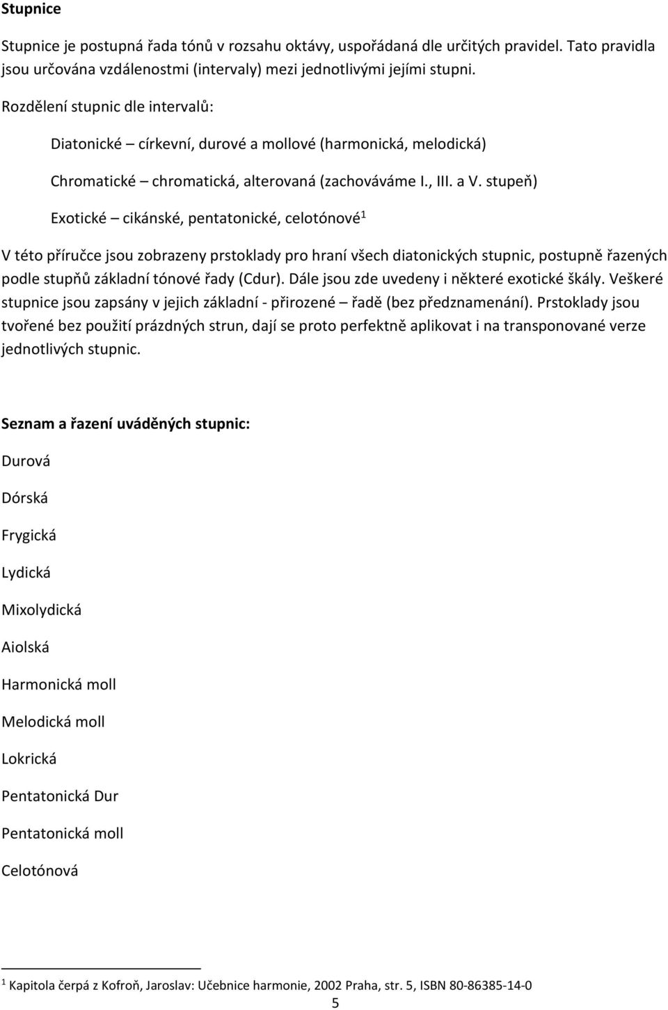 stupeň) Exotické cikánské, pentatonické, celotónové 1 V této příručce jsou zobrazeny prstoklady pro hraní všech diatonických stupnic, postupně řazených podle stupňů základní tónové řady (Cdur).