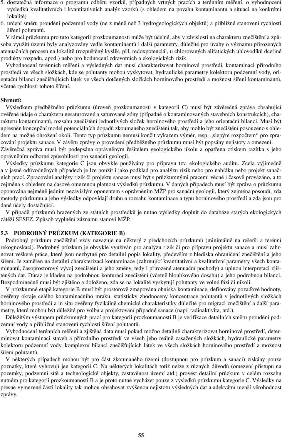 V rámci průzkumu pro tuto kategorii prozkoumanosti může být účelné, aby v závislosti na charakteru znečištění a způsobu využití území byly analyzovány vedle kontaminantů i další parametry, důležité