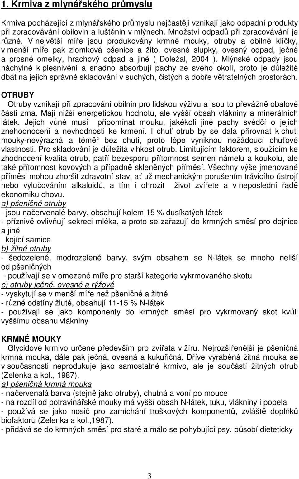 V největší míře jsou produkovány krmné mouky, otruby a obilné klíčky, v menší míře pak zlomková pšenice a žito, ovesné slupky, ovesný odpad, ječné a prosné omelky, hrachový odpad a jiné ( Doležal,