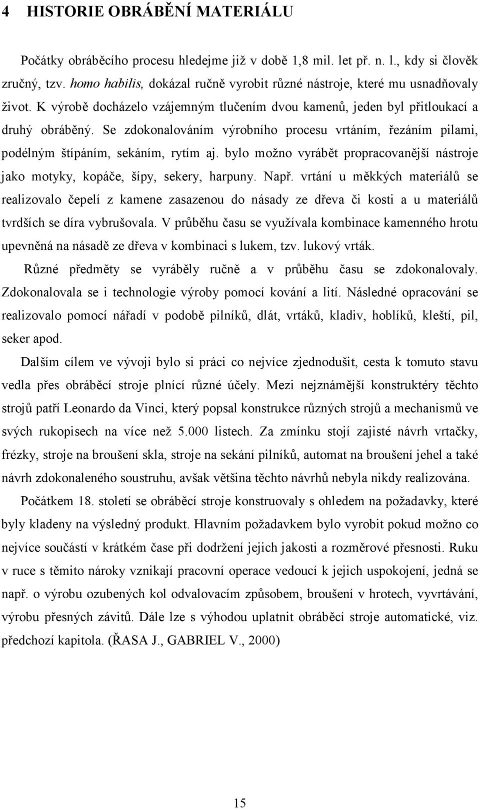 Se zdokonalováním výrobního procesu vrtáním, řezáním pilami, podélným štípáním, sekáním, rytím aj. bylo možno vyrábět propracovanější nástroje jako motyky, kopáče, šípy, sekery, harpuny. Např.