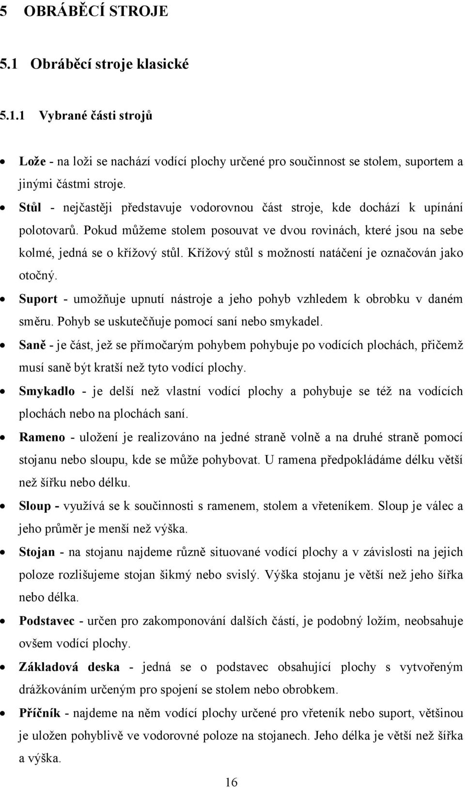 Křížový stůl s možností natáčení je označován jako otočný. Suport - umožňuje upnutí nástroje a jeho pohyb vzhledem k obrobku v daném směru. Pohyb se uskutečňuje pomocí saní nebo smykadel.