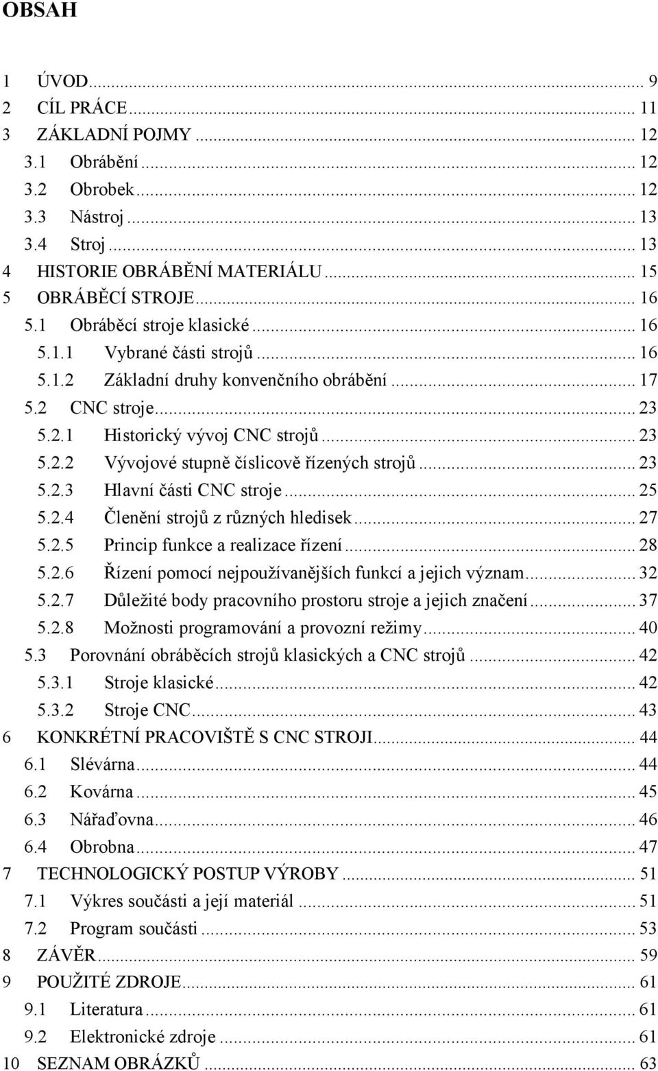 .. 23 5.2.3 Hlavní části CNC stroje... 25 5.2.4 Členění strojů z různých hledisek... 27 5.2.5 Princip funkce a realizace řízení... 28 5.2.6 Řízení pomocí nejpoužívanějších funkcí a jejich význam.