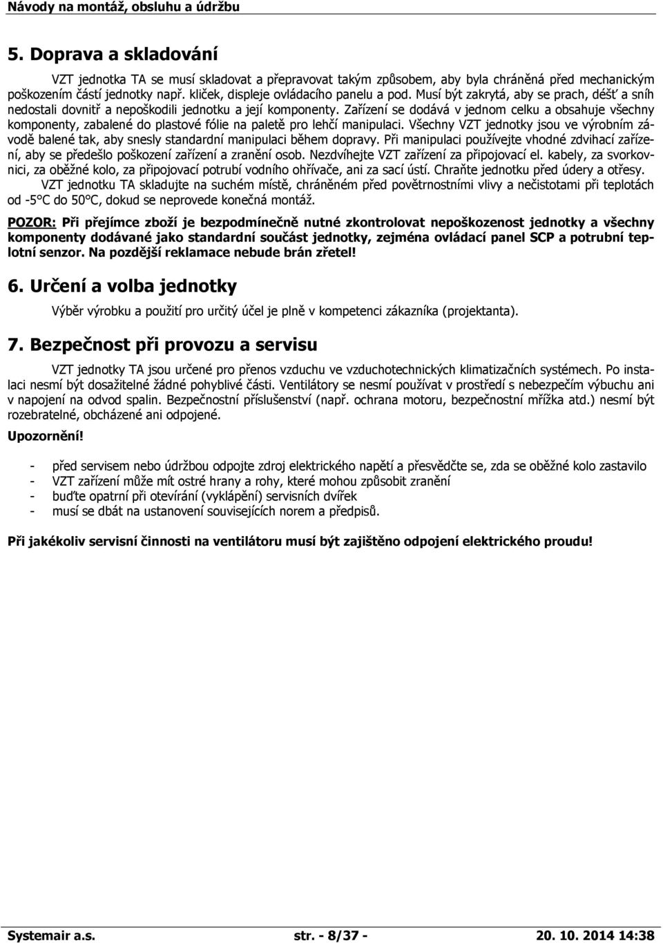 Zařízení se dodává v jednom celku a obsahuje všechny komponenty, zabalené do plastové fólie na paletě pro lehčí manipulaci.