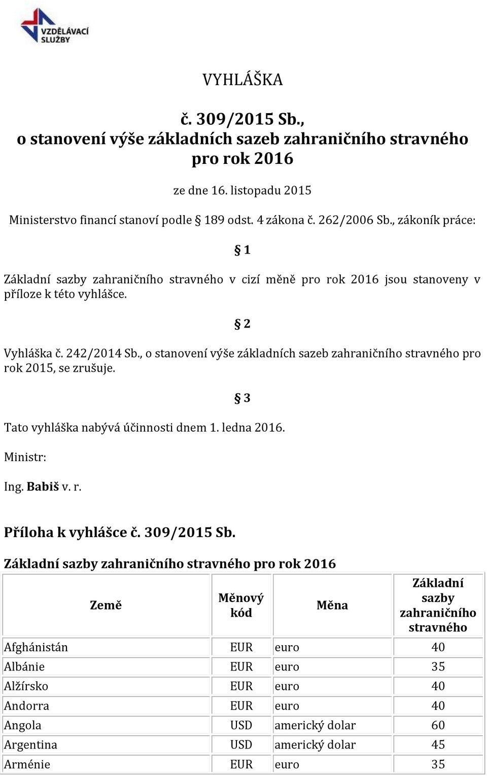 , o stanovení výše základních sazeb zahraničního stravného pro rok 2015, se zrušuje. 3 Tato vyhláška nabývá účinnosti dnem 1. ledna 2016. Ministr: Ing. Babiš v. r. Příloha k vyhlášce č. 309/2015 Sb.