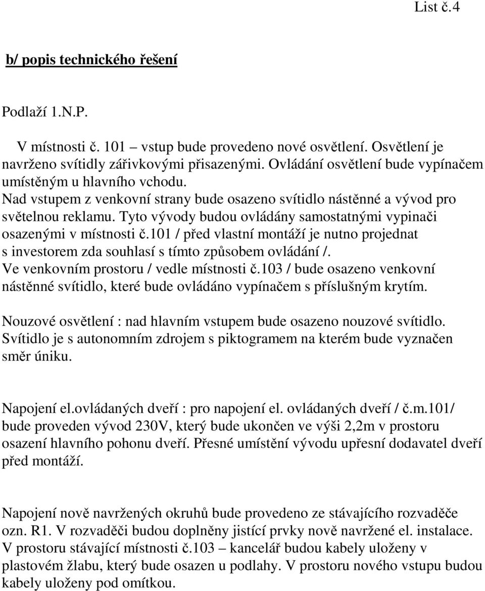 Tyto vývody budou ovládány samostatnými vypinači osazenými v místnosti č.101 / před vlastní montáží je nutno projednat s investorem zda souhlasí s tímto způsobem ovládání /.