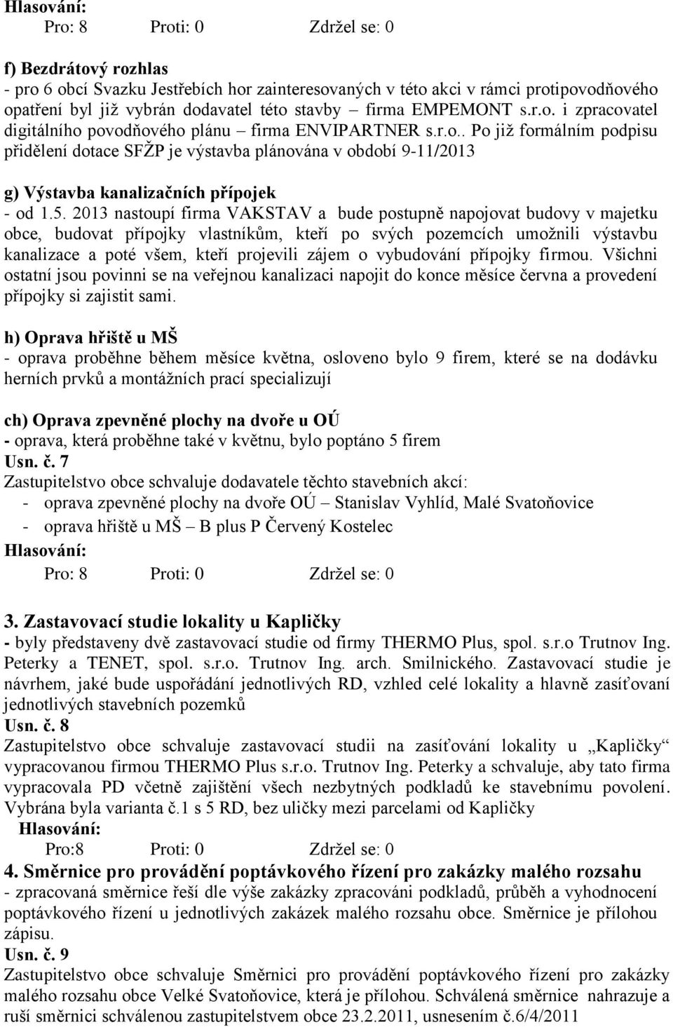 2013 nastoupí firma VAKSTAV a bude postupně napojovat budovy v majetku obce, budovat přípojky vlastníkům, kteří po svých pozemcích umožnili výstavbu kanalizace a poté všem, kteří projevili zájem o