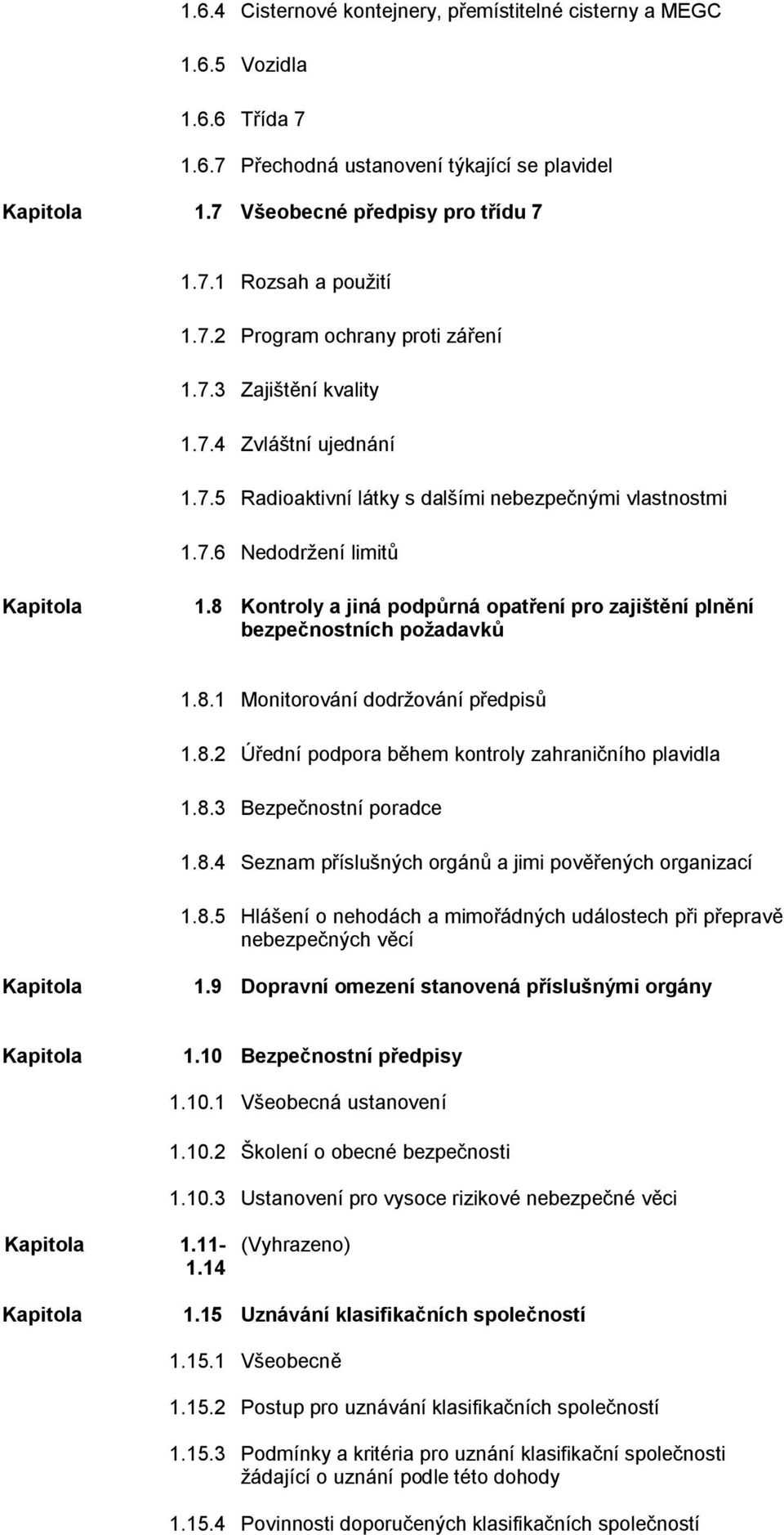 8 Kontroly a jiná podpůrná opatření pro zajištění plnění bezpečnostních poţadavků 1.8.1 Monitorování dodrţování předpisů 1.8.2 Úřední podpora během kontroly zahraničního plavidla 1.8.3 Bezpečnostní poradce 1.