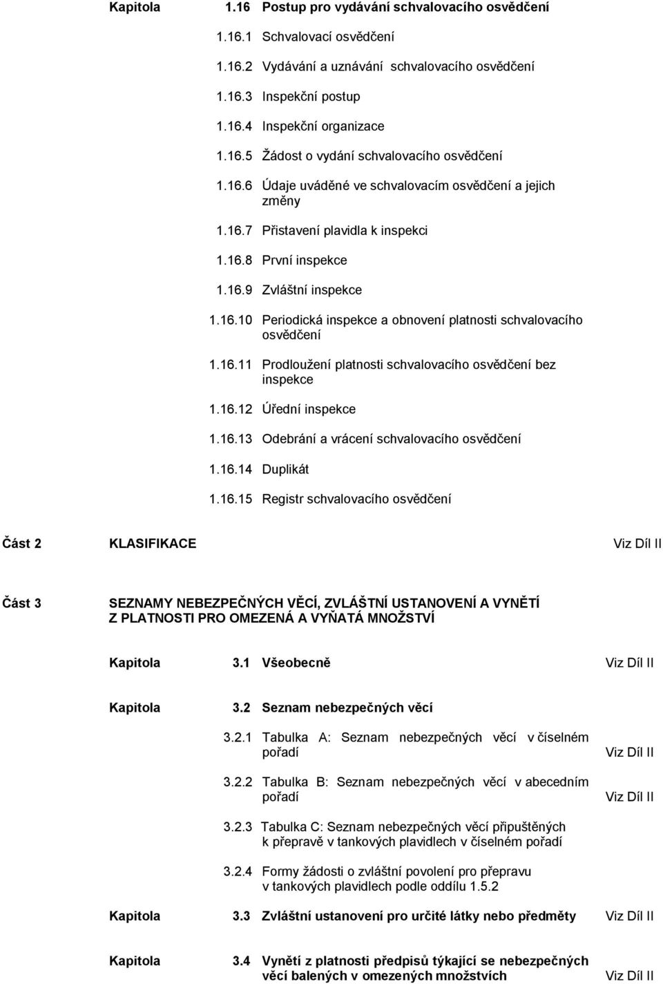 16.11 Prodlouţení platnosti schvalovacího osvědčení bez inspekce 1.16.12 Úřední inspekce 1.16.13 Odebrání a vrácení schvalovacího osvědčení 1.16.14 Duplikát 1.16.15 Registr schvalovacího osvědčení Část 2 KLASIFIKACE Část 3 SEZNAMY NEBEZPEČNÝCH VĚCÍ, ZVLÁŠTNÍ USTANOVENÍ A VYNĚTÍ Z PLATNOSTI PRO OMEZENÁ A VYŇATÁ MNOŢSTVÍ 3.