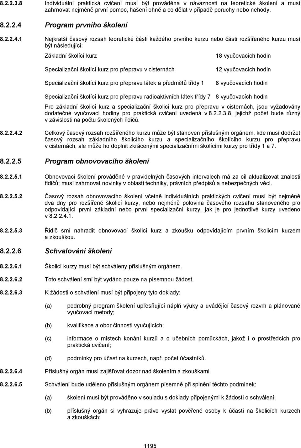 1 Nejkratší časový rozsah teoretické části každého prvního kurzu nebo části rozšířeného kurzu musí být následující: Základní školící kurz 18 vyučovacích hodin Specializační školící kurz pro přepravu