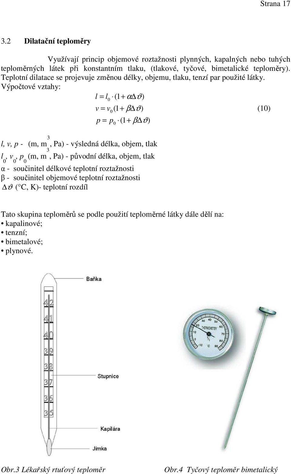 Výpočtové vztahy: l = l0 (1 + α ϑ) v = v (1 + β ϑ) (10) 0 p = p0 (1 + β ϑ) l, v, p - (m, m 3, Pa) - výsledná délka, objem, tlak l 0, v 0, p 0 (m, m 3, Pa) - původní délka, objem, tlak α -