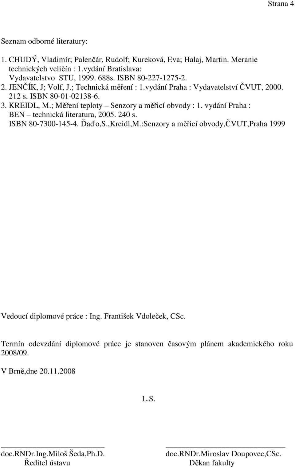 vydání Praha : BEN technická literatura, 2005. 240 s. ISBN 80-7300-145-4. Ďaďo,S.,Kreidl,M.:Senzory a měřicí obvody,čvut,praha 1999 Vedoucí diplomové práce : Ing. František Vdoleček, CSc.