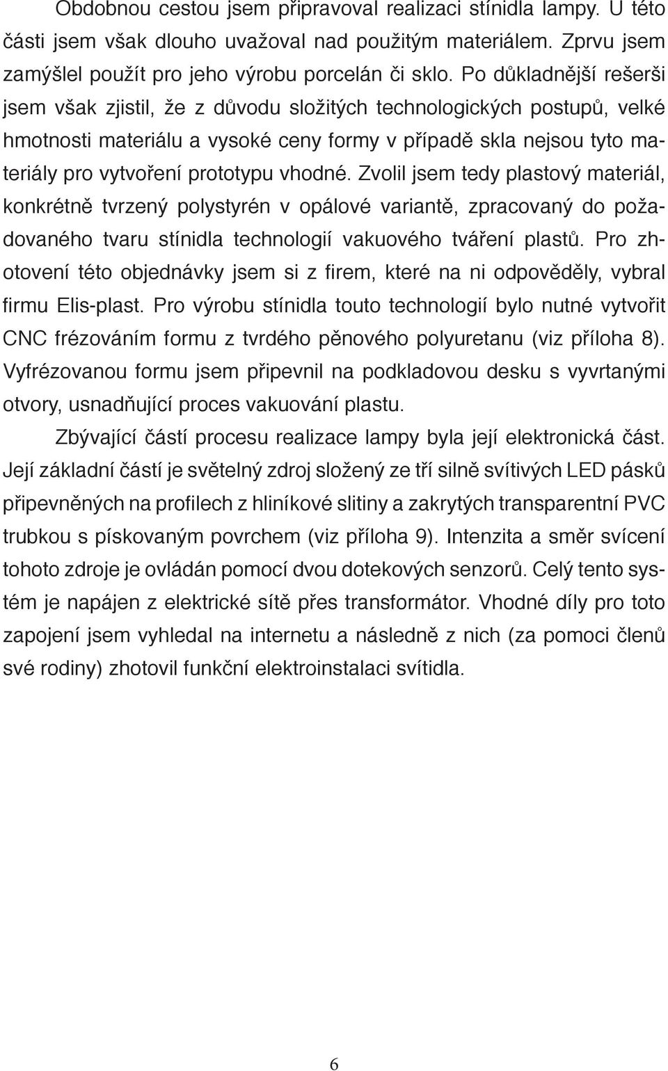 vhodné. Zvolil jsem tedy plastový materiál, konkrétně tvrzený polystyrén v opálové variantě, zpracovaný do požadovaného tvaru stínidla technologií vakuového tváření plastů.