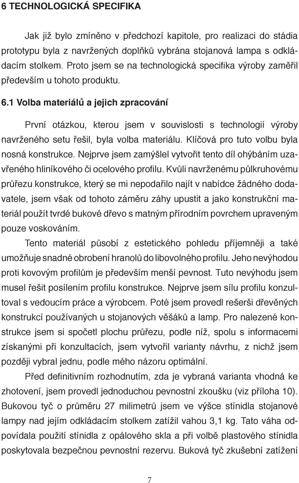 1 Volba materiálů a jejich zpracování První otázkou, kterou jsem v souvislosti s technologií výroby navrženého setu řešil, byla volba materiálu. Klíčová pro tuto volbu byla nosná konstrukce.