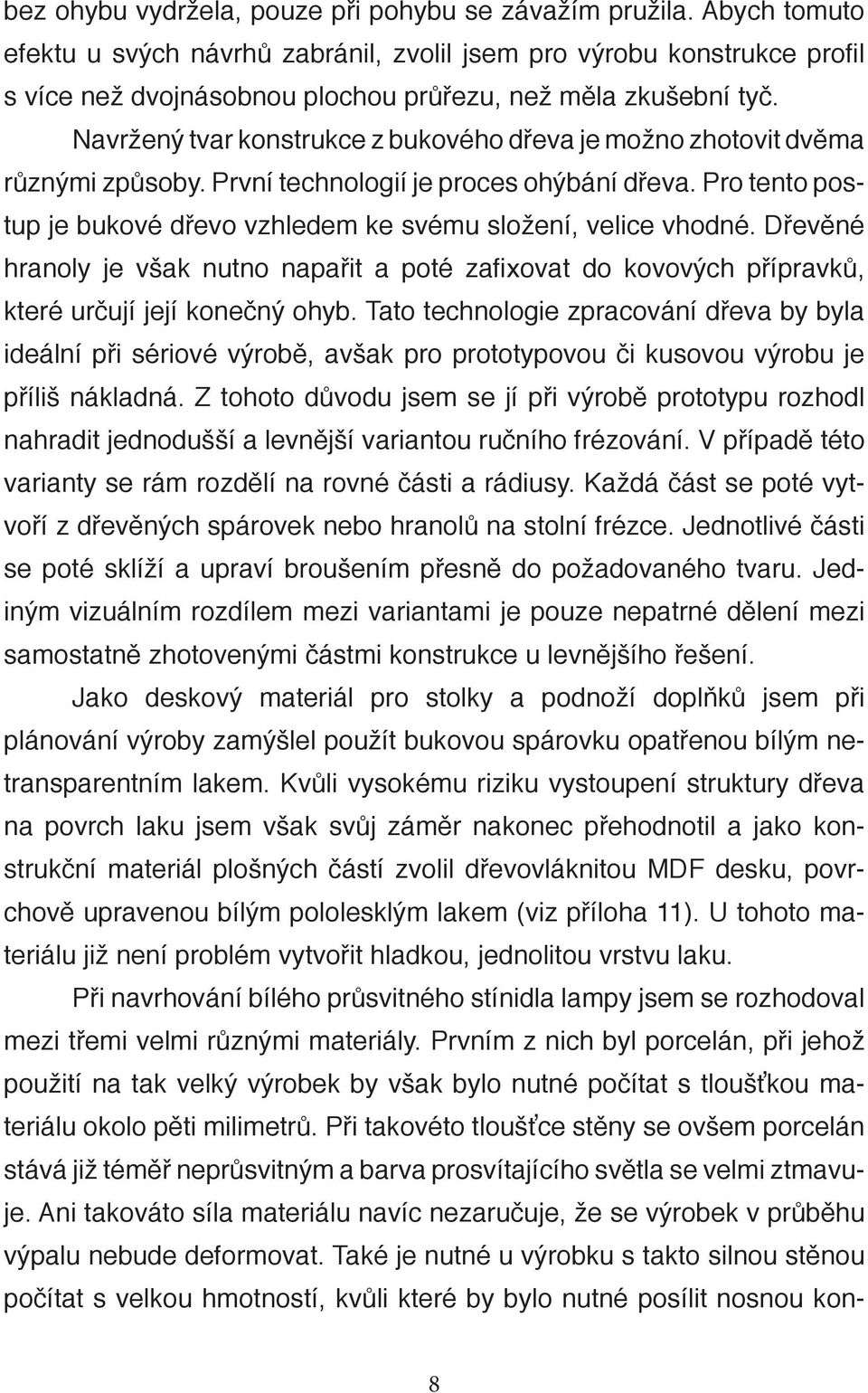 Navržený tvar konstrukce z bukového dřeva je možno zhotovit dvěma různými způsoby. První technologií je proces ohýbání dřeva. Pro tento postup je bukové dřevo vzhledem ke svému složení, velice vhodné.