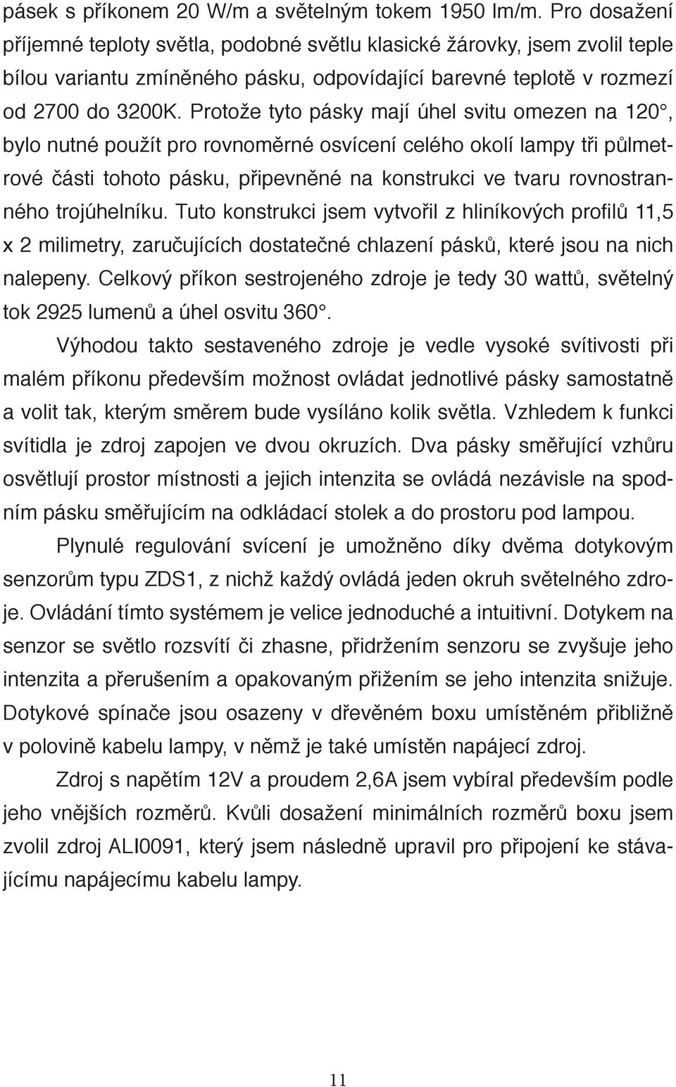 Protože tyto pásky mají úhel svitu omezen na 120, bylo nutné použít pro rovnoměrné osvícení celého okolí lampy tři půlmetrové části tohoto pásku, připevněné na konstrukci ve tvaru rovnostranného