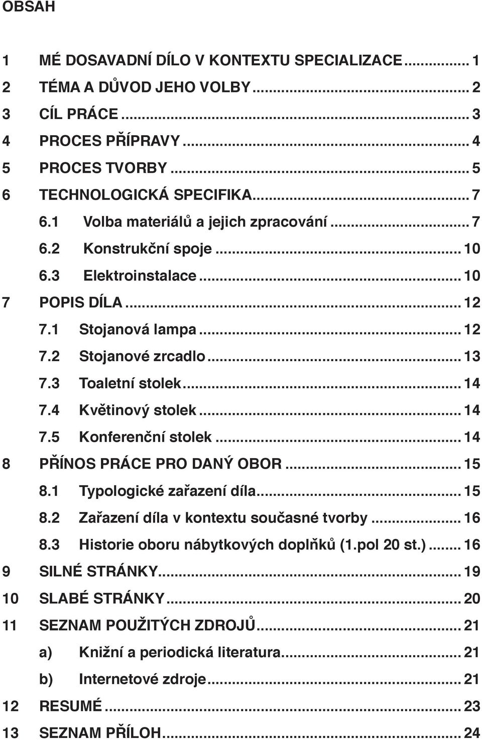 4 Květinový stolek... 14 7.5 Konferenční stolek... 14 8 PŘÍNOS PRÁCE PRO DANÝ OBOR... 15 8.1 Typologické zařazení díla... 15 8.2 Zařazení díla v kontextu současné tvorby... 16 8.