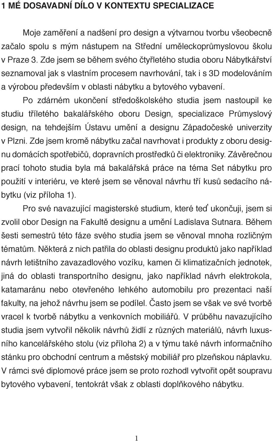 Po zdárném ukončení středoškolského studia jsem nastoupil ke studiu tříletého bakalářského oboru Design, specializace Průmyslový design, na tehdejším Ústavu umění a designu Západočeské univerzity v