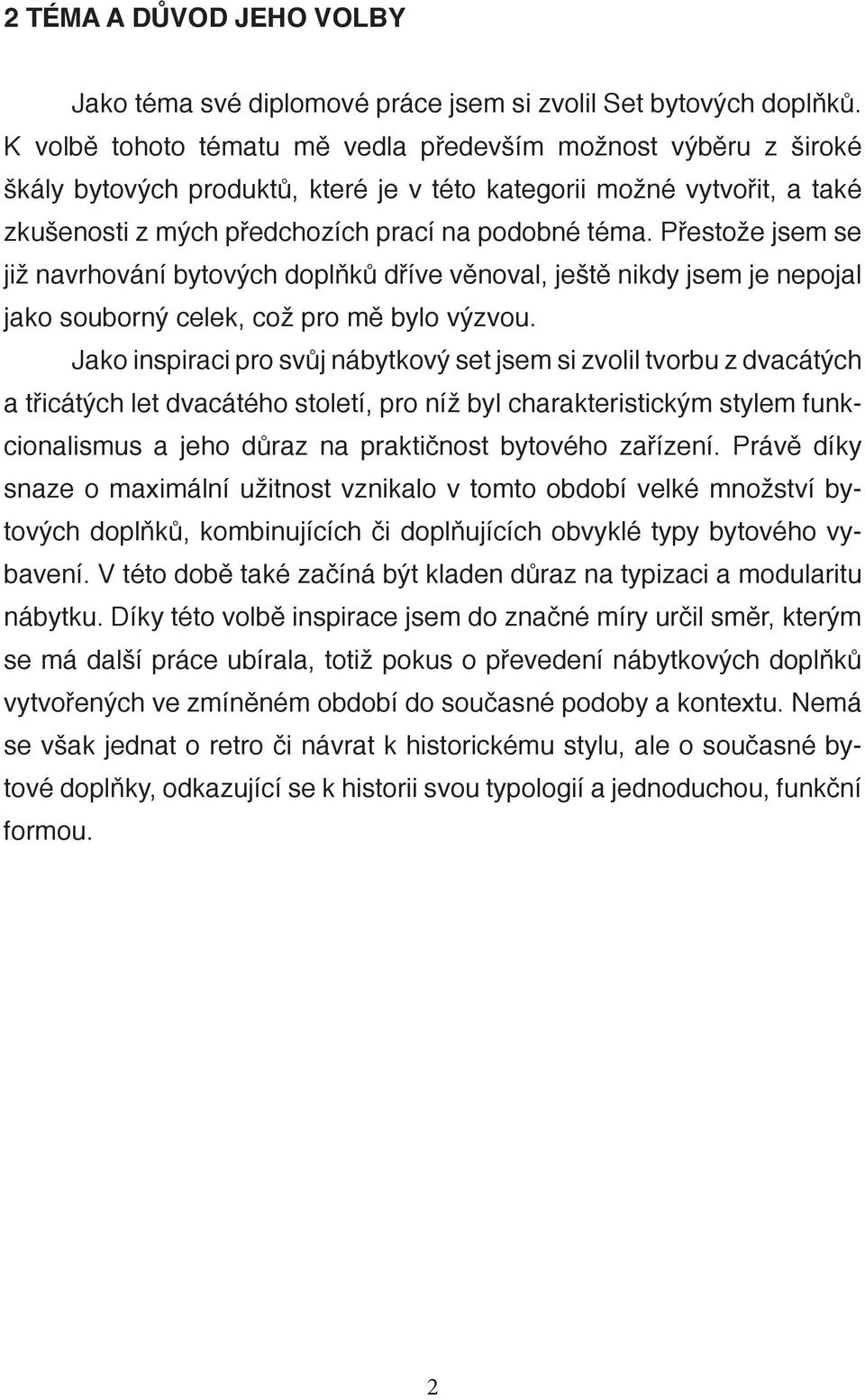 Přestože jsem se již navrhování bytových doplňků dříve věnoval, ještě nikdy jsem je nepojal jako souborný celek, což pro mě bylo výzvou.