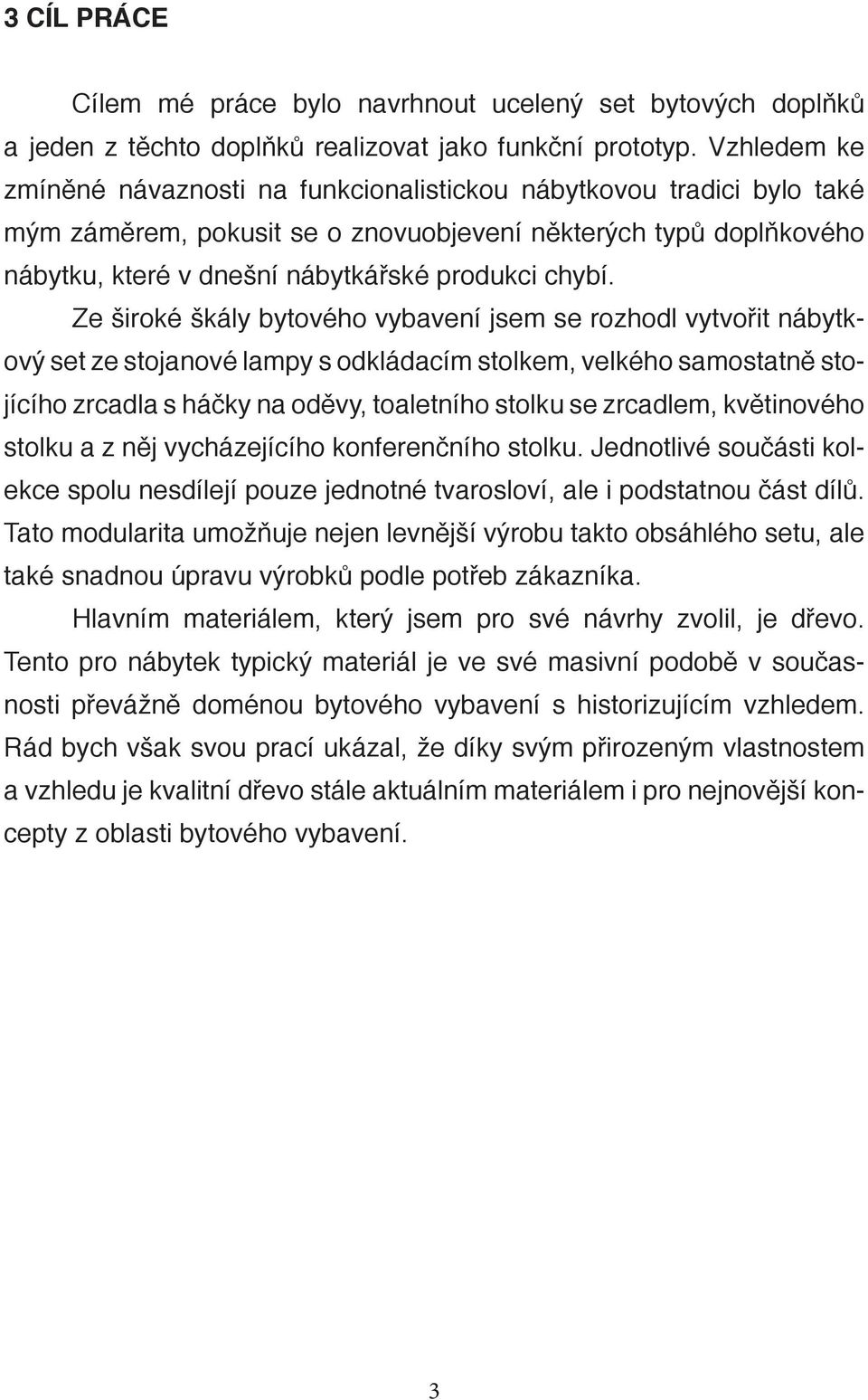 Ze široké škály bytového vybavení jsem se rozhodl vytvořit nábytkový set ze stojanové lampy s odkládacím stolkem, velkého samostatně stojícího zrcadla s háčky na oděvy, toaletního stolku se zrcadlem,