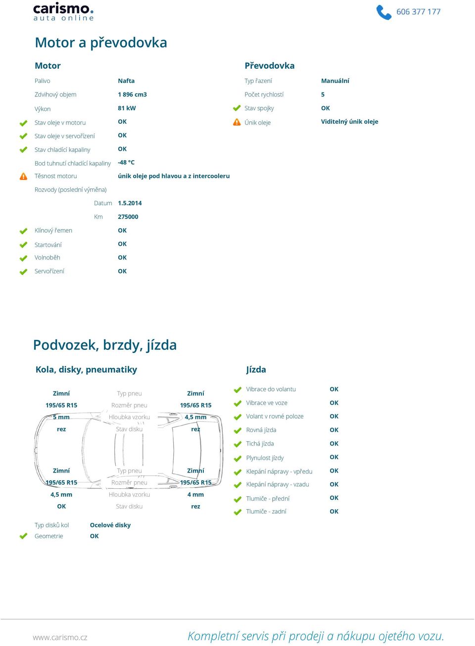 2014 275000 Klínový řemen Startování Volnoběh Servořízení Podvozek, brzdy, jízda Kola, disky, pneumatiky Jízda Typ pneu Rozměr pneu Vibrace do volantu Vibrace ve voze 5 mm Hloubka vzorku 4,5 mm