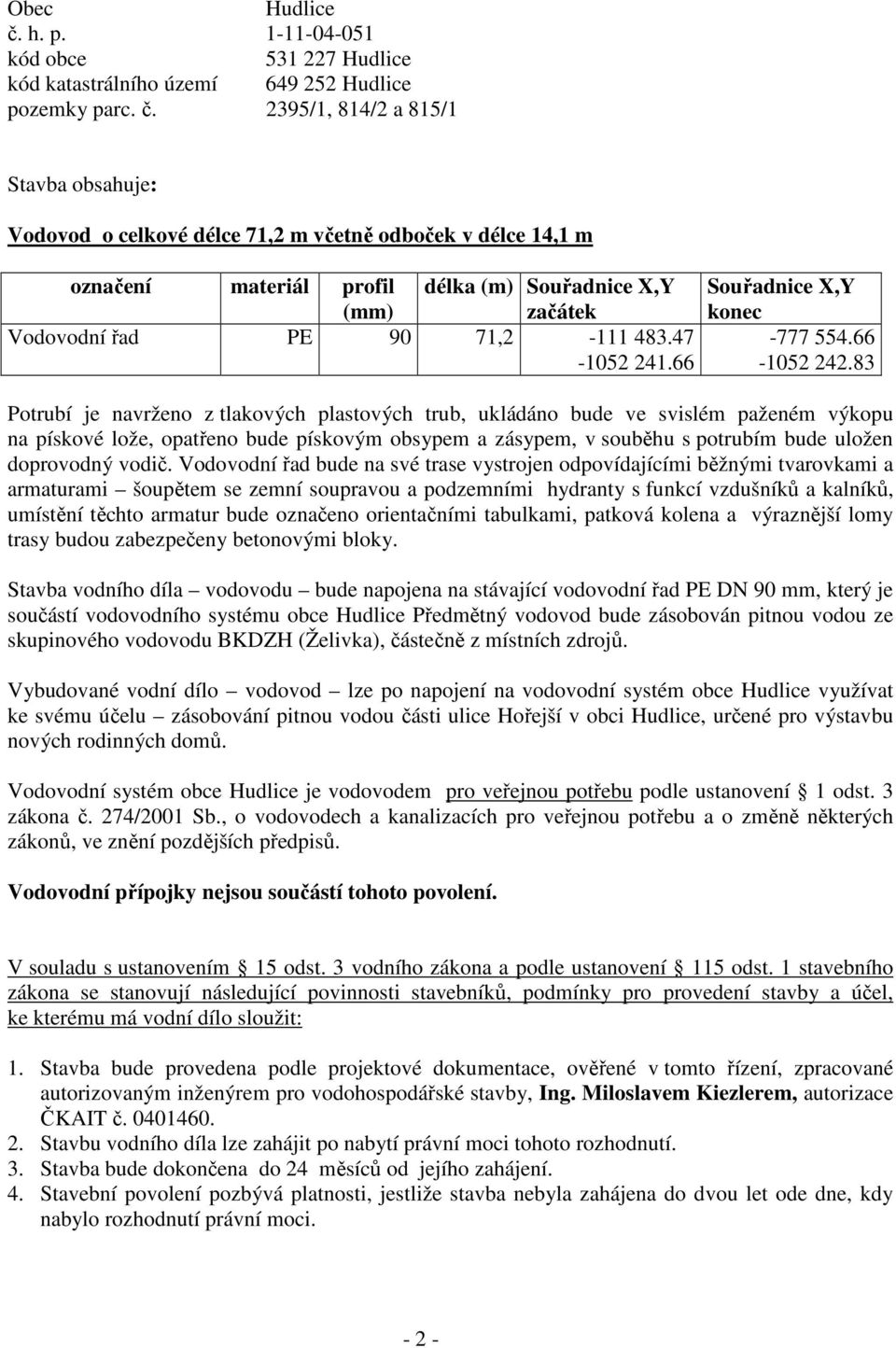 2395/1, 814/2 a 815/1 Stavba obsahuje: Vodovod o celkové délce 71,2 m včetně odboček v délce 14,1 m označení materiál profil (mm) délka (m) Souřadnice X,Y začátek Vodovodní řad PE 90 71,2-111 483.