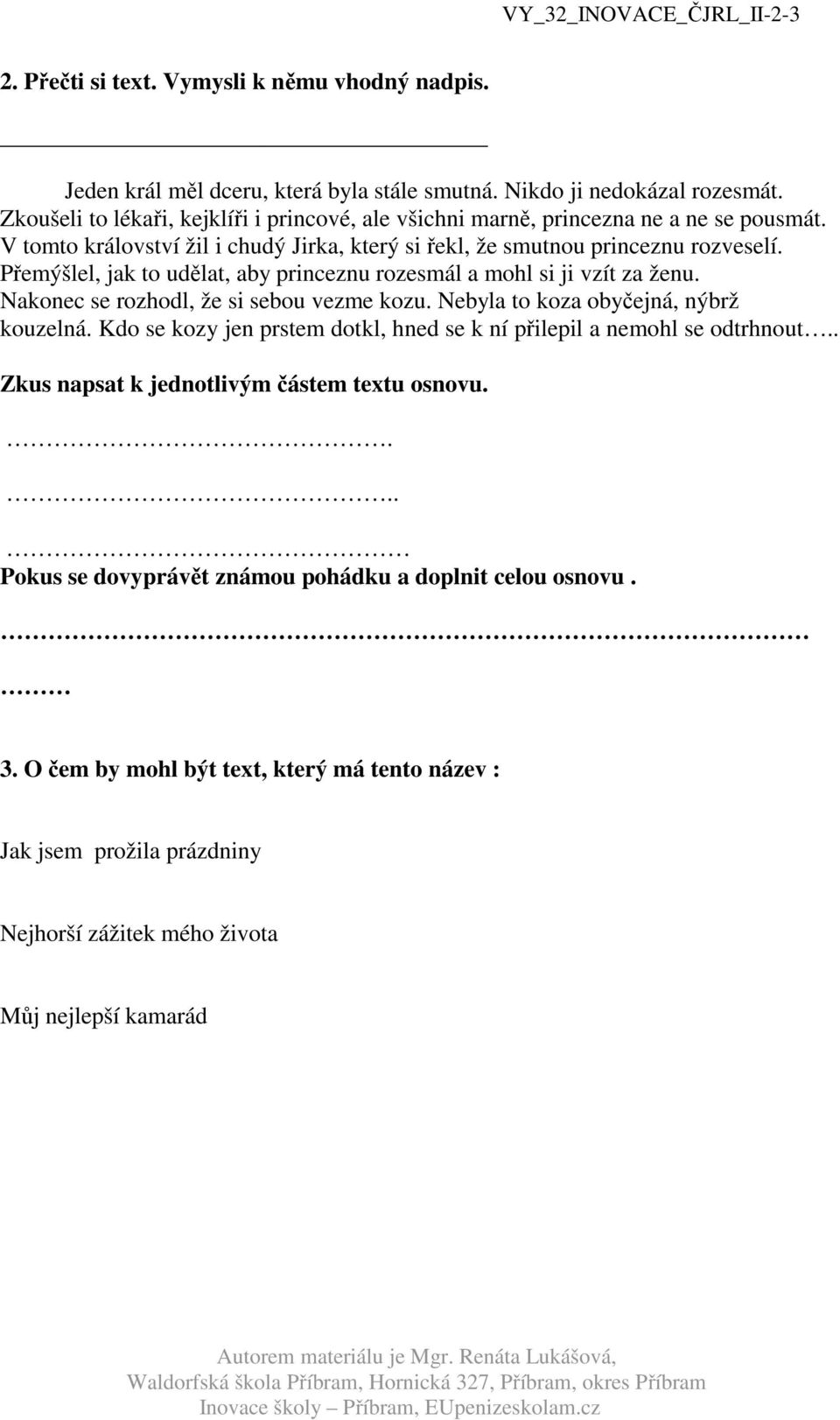 Přemýšlel, jak to udělat, aby princeznu rozesmál a mohl si ji vzít za ženu. Nakonec se rozhodl, že si sebou vezme kozu. Nebyla to koza obyčejná, nýbrž kouzelná.