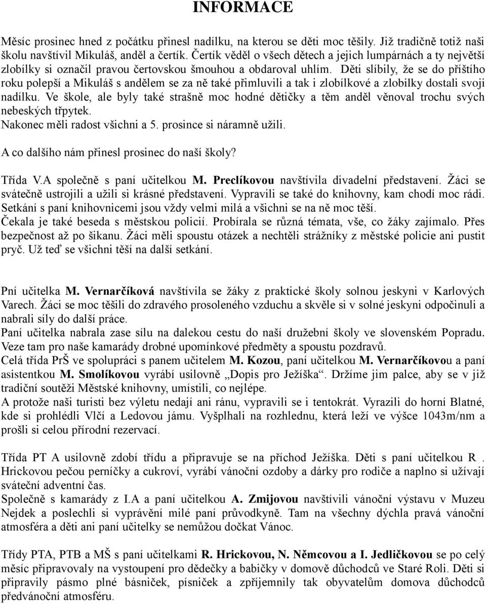 Děti slíbily, ţe se do příštího roku polepší a Mikuláš s andělem se za ně také přimluvili a tak i zlobílkové a zlobilky dostali svoji nadílku.