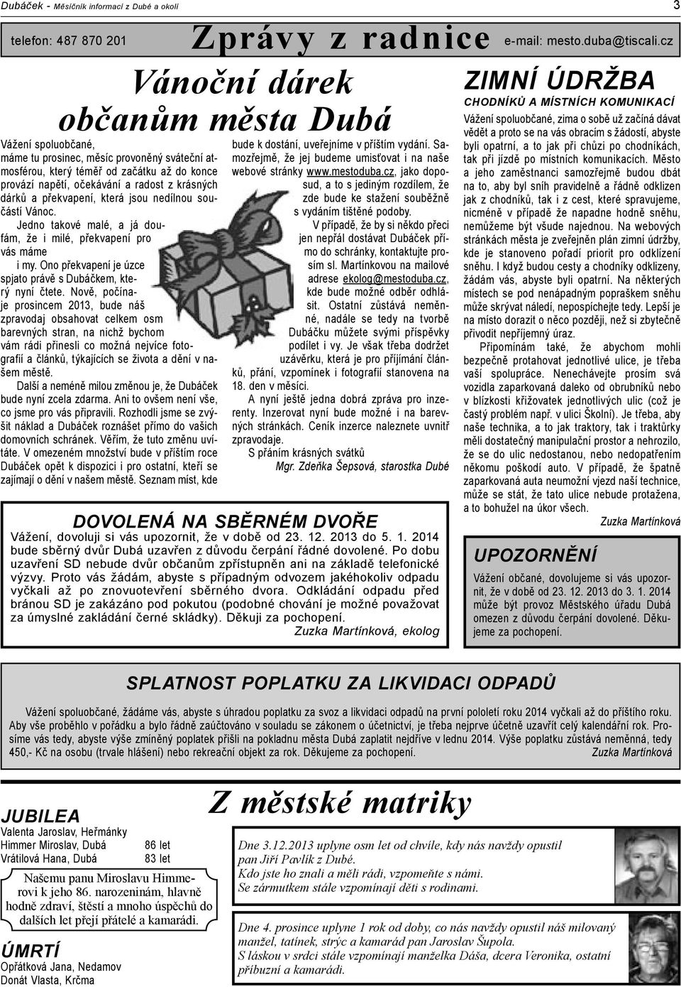 Jedno takové malé, a já doufám, že i milé, překvapení pro vás máme i my. Ono překvapení je úzce spjato právě s Dubáčkem, který nyní čtete.