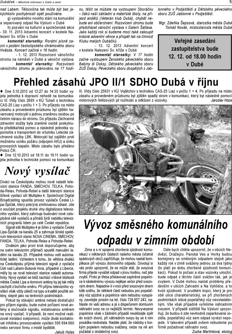Po příjezdu na místo zásahu a provedeném průzkumu byl zjištěn havarovaný motocykl s jednou zraněnou osobou po čelním nárazu do stromu.
