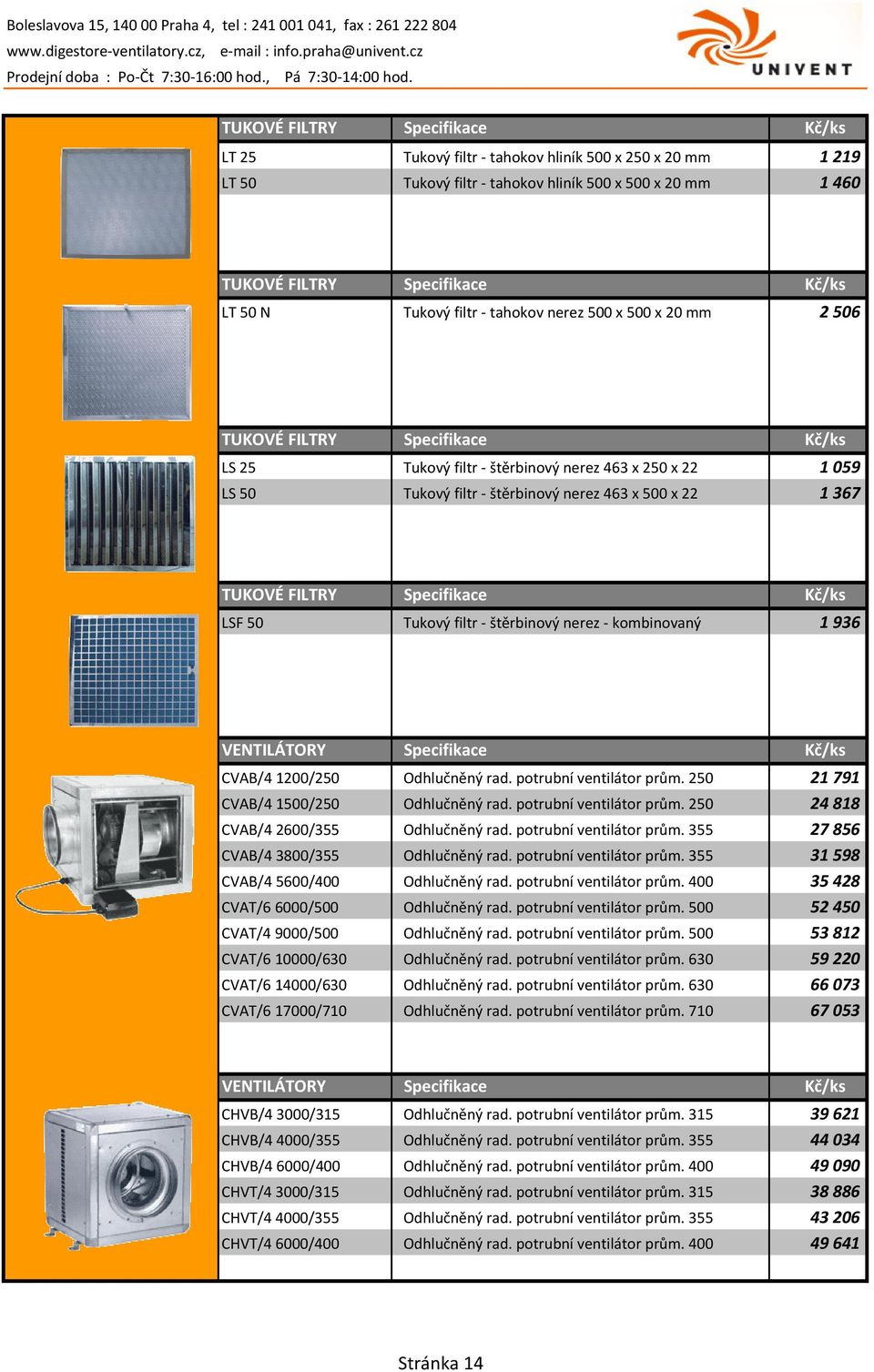 TUKOVÉ FILTRY Specifikace Kč/ks LSF 50 Tukový filtr - štěrbinový nerez - kombinovaný 1 936 VENTILÁTORY Specifikace Kč/ks CVAB/4 1200/250 Odhlučněný rad. potrubní ventilátor prům.