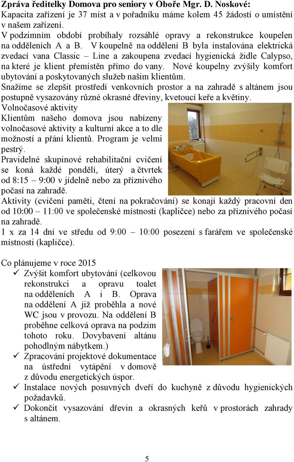 V koupelně na oddělení B byla instalována elektrická zvedací vana Classic Line a zakoupena zvedací hygienická židle Calypso, na které je klient přemístěn přímo do vany.