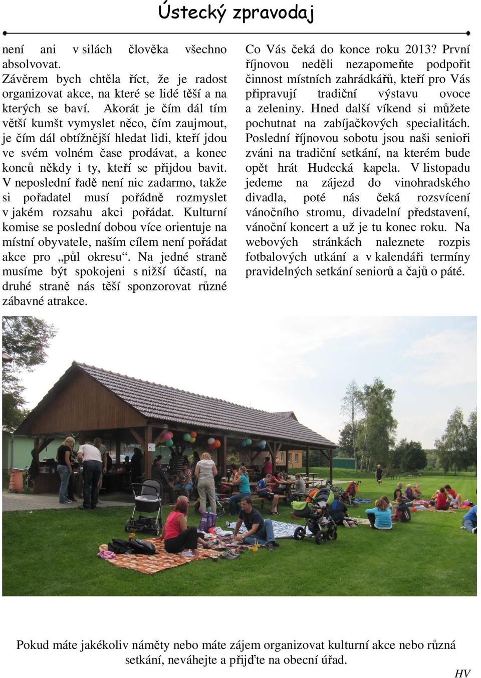 V neposlední řadě není nic zadarmo, takže si pořadatel musí pořádně rozmyslet v jakém rozsahu akci pořádat.