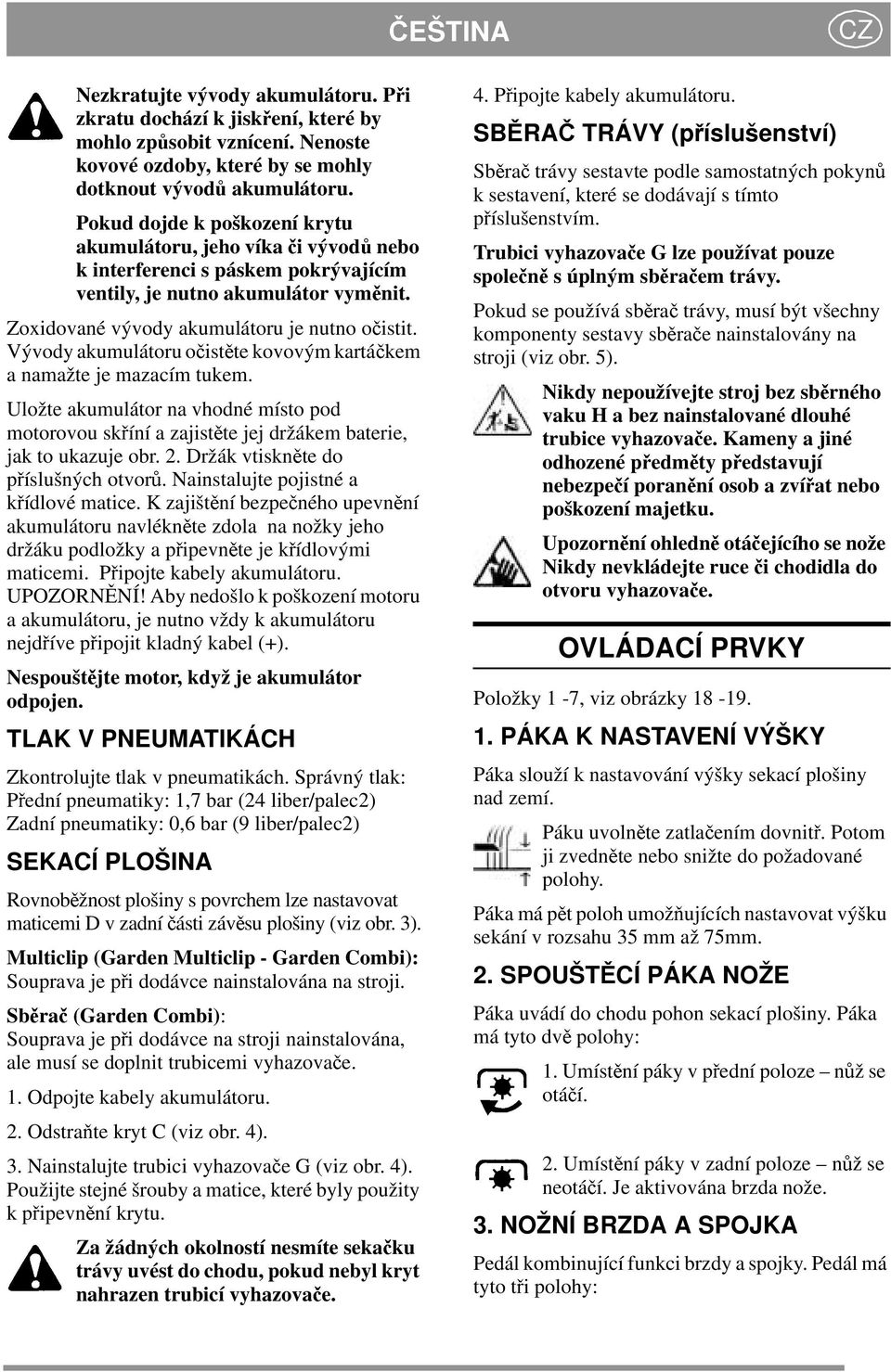 Vývody akumulátoru očistěte kovovým kartáčkem anamažte je mazacím tukem. Uložte akumulátor na vhodné místo pod motorovou skříní a zajistěte jej držákem baterie, jak to ukazuje obr. 2.