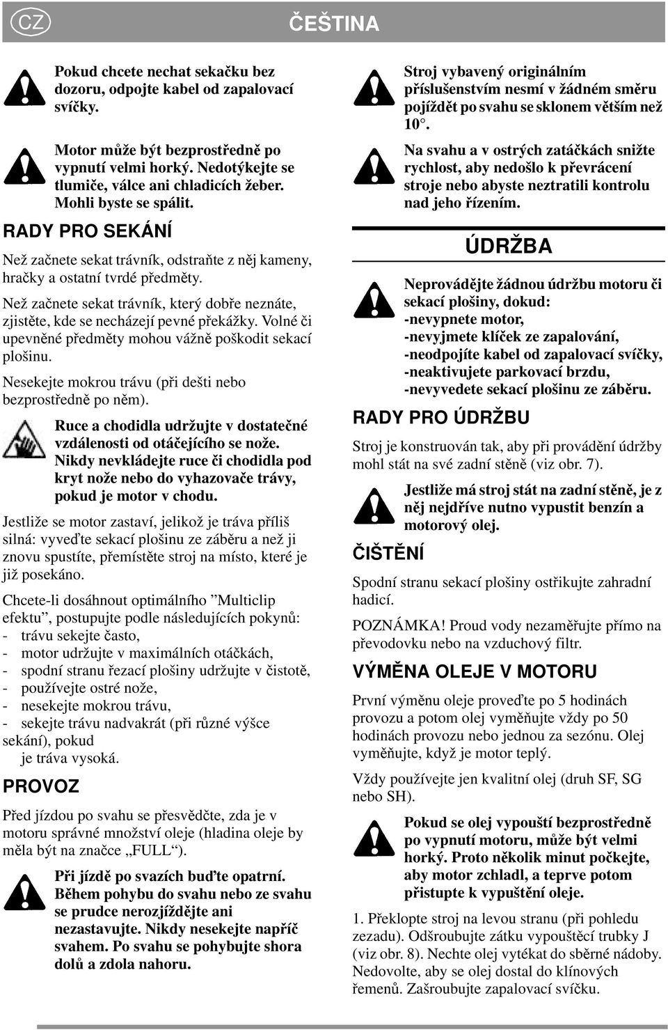 Než začnete sekat trávník, který dobře neznáte, zjistěte, kde se necházejí pevné překážky. Volné či upevněné předměty mohou vážně poškodit sekací plošinu.
