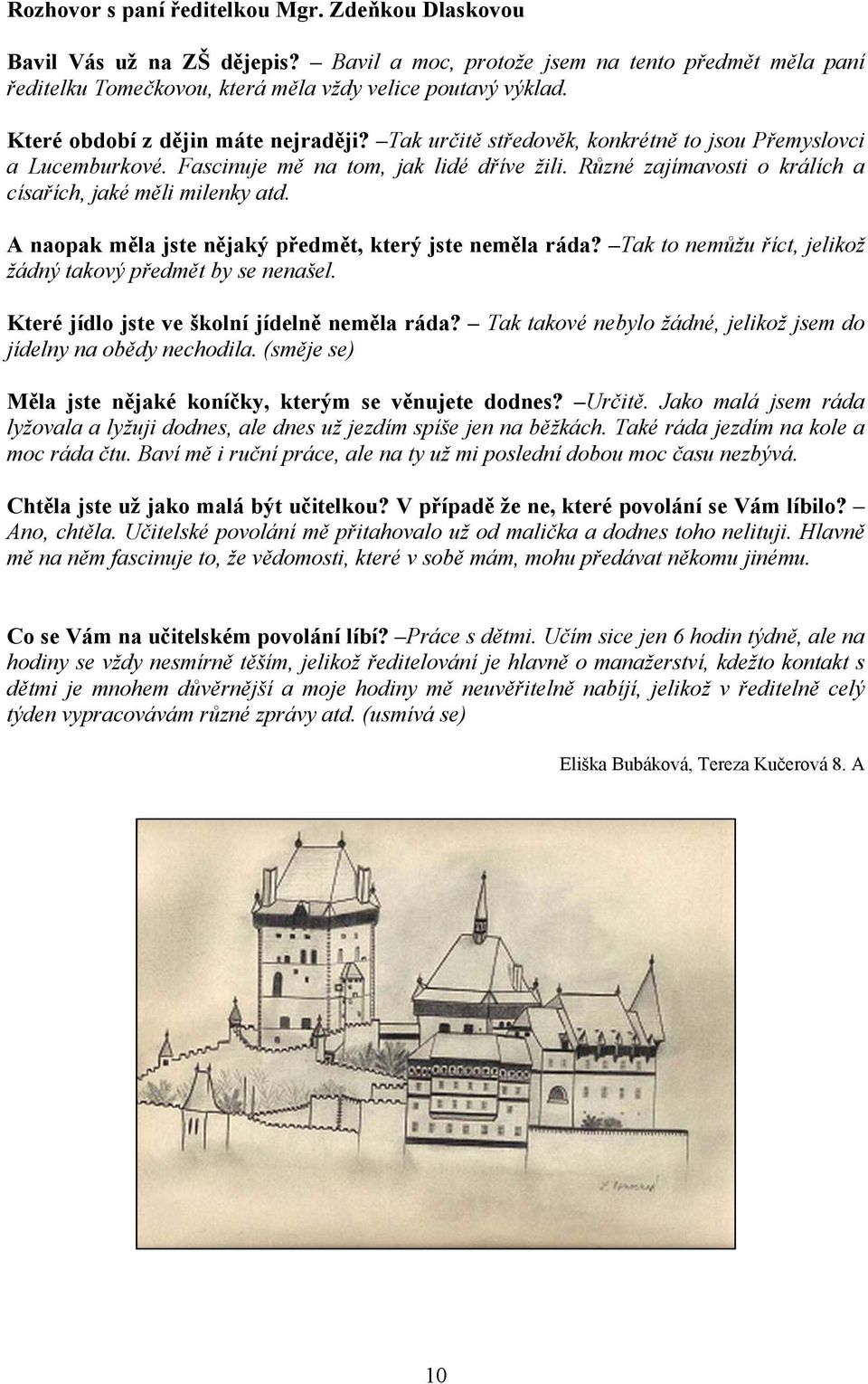 Různé zajímavosti o králích a císařích, jaké měli milenky atd. A naopak měla jste nějaký předmět, který jste neměla ráda? Tak to nemůžu říct, jelikož žádný takový předmět by se nenašel.