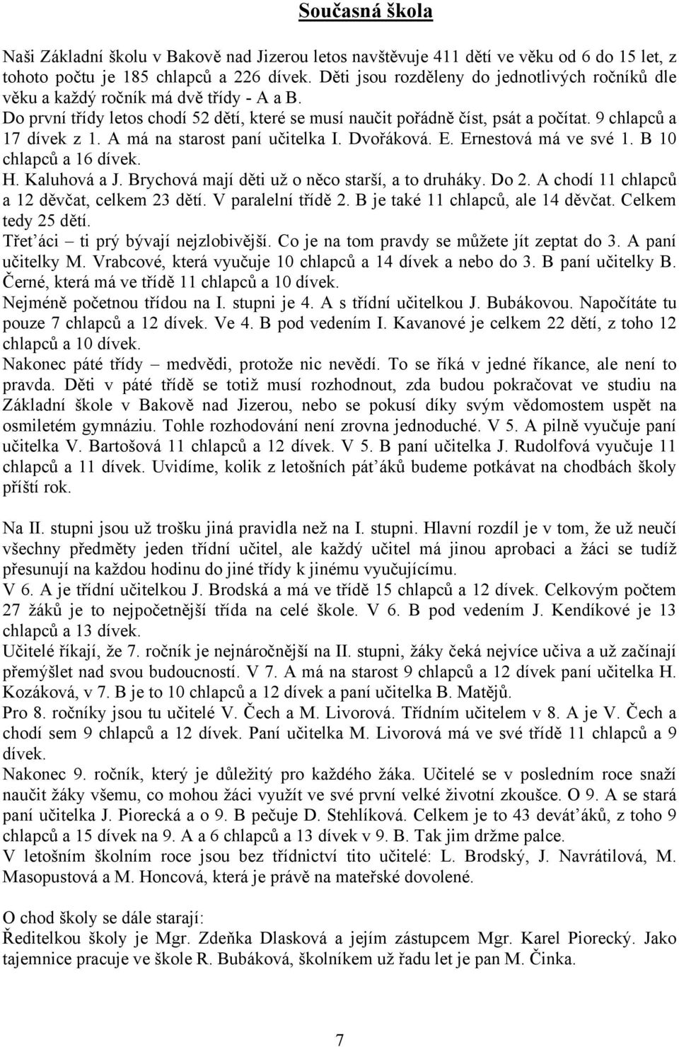 9 chlapců a 17 dívek z 1. A má na starost paní učitelka I. Dvořáková. E. Ernestová má ve své 1. B 10 chlapců a 16 dívek. H. Kaluhová a J. Brychová mají děti už o něco starší, a to druháky. Do 2.