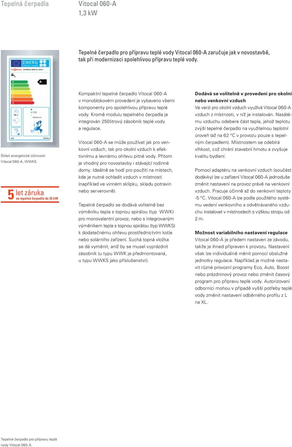 let záruka 5 na tepelná čerpadla do 35 kw Kompaktní tepelné čerpadlo Vitocal 060-A v monoblokovém provedení je vybaveno všemi komponenty pro spolehlivou přípravu teplé vody.