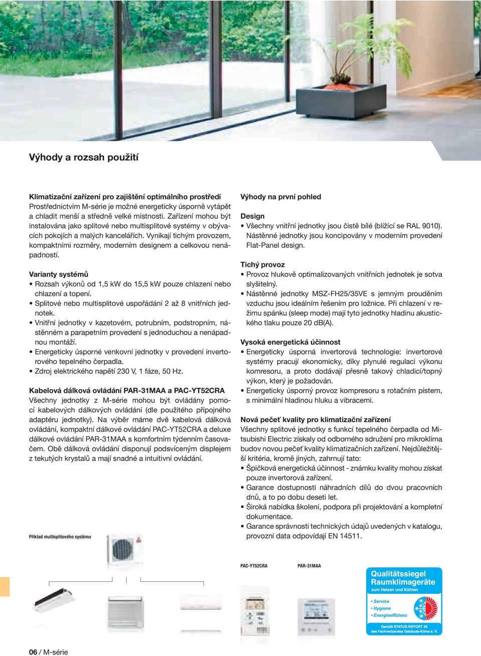 Vynikají tichým provozem, kompaktními rozměry, moderním designem a celkovou nenápadností. Varianty systémů Rozsah výkonů od 1,5 kw do 15,5 kw pouze chlazení nebo chlazení a.