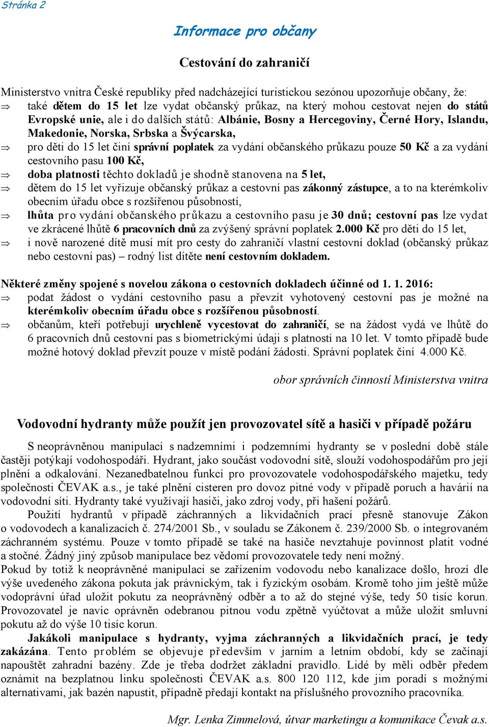 poplatek za vydání občanského průkazu pouze 50 Kč a za vydání cestovního pasu 100 Kč, doba platnosti těchto dokladů je shodně stanovena na 5 let, dětem do 15 let vyřizuje občanský průkaz a cestovní
