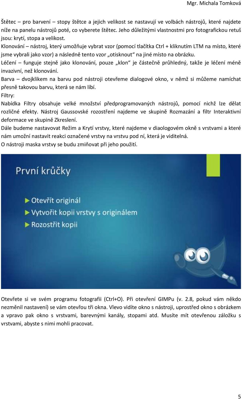 Klonování nástroj, který umožňuje vybrat vzor (pomocí tlačítka Ctrl + kliknutím LTM na místo, které jsme vybrali jako vzor) a následně tento vzor otisknout na jiné místo na obrázku.