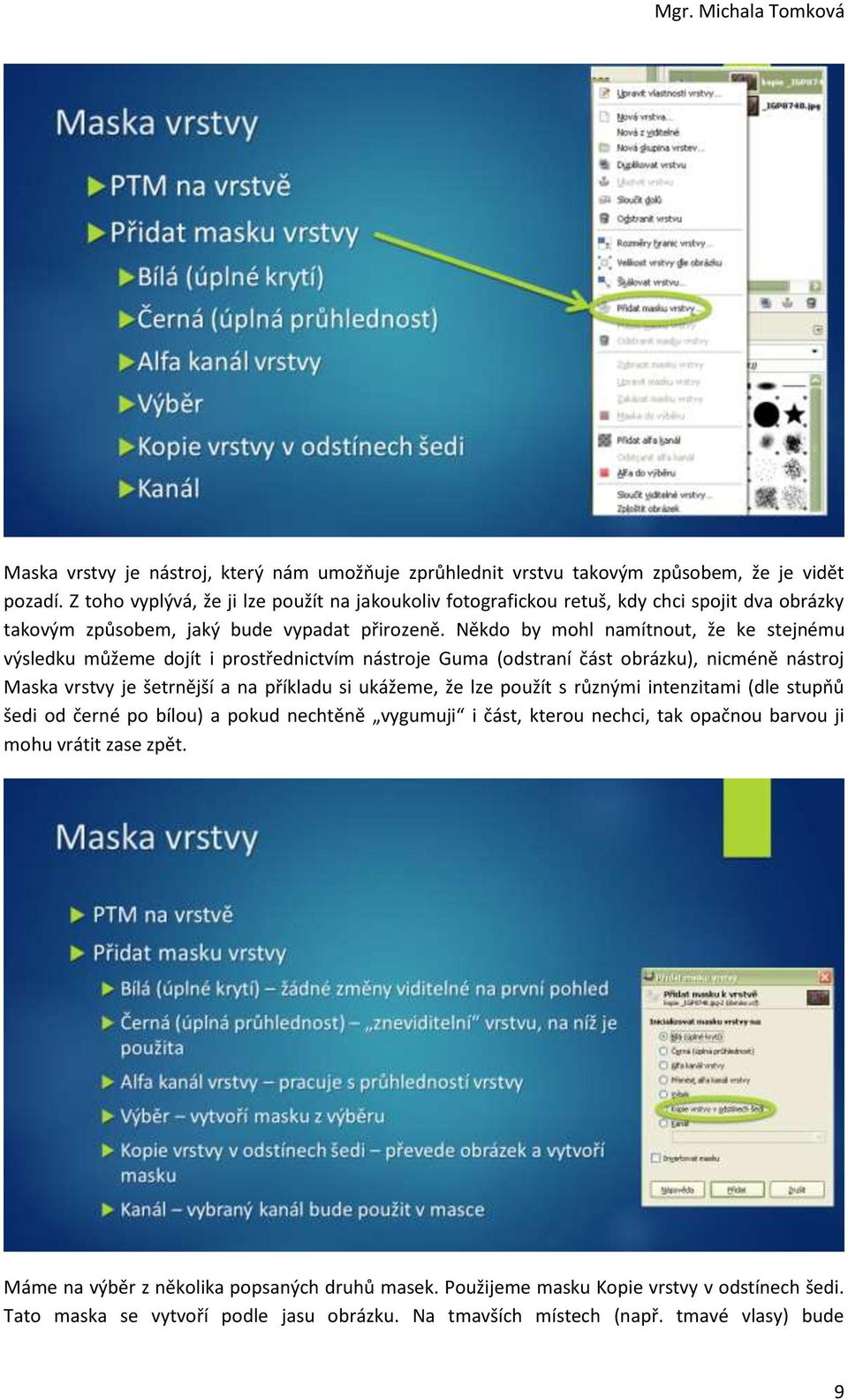 Někdo by mohl namítnout, že ke stejnému výsledku můžeme dojít i prostřednictvím nástroje Guma (odstraní část obrázku), nicméně nástroj Maska vrstvy je šetrnější a na příkladu si ukážeme, že lze