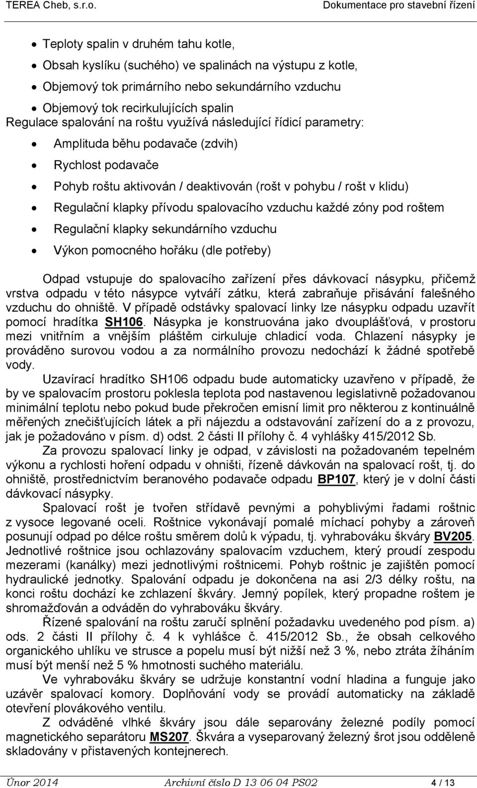 spalovacího vzduchu každé zóny pod roštem Regulační klapky sekundárního vzduchu Výkon pomocného hořáku (dle potřeby) Odpad vstupuje do spalovacího zařízení přes dávkovací násypku, přičemž vrstva