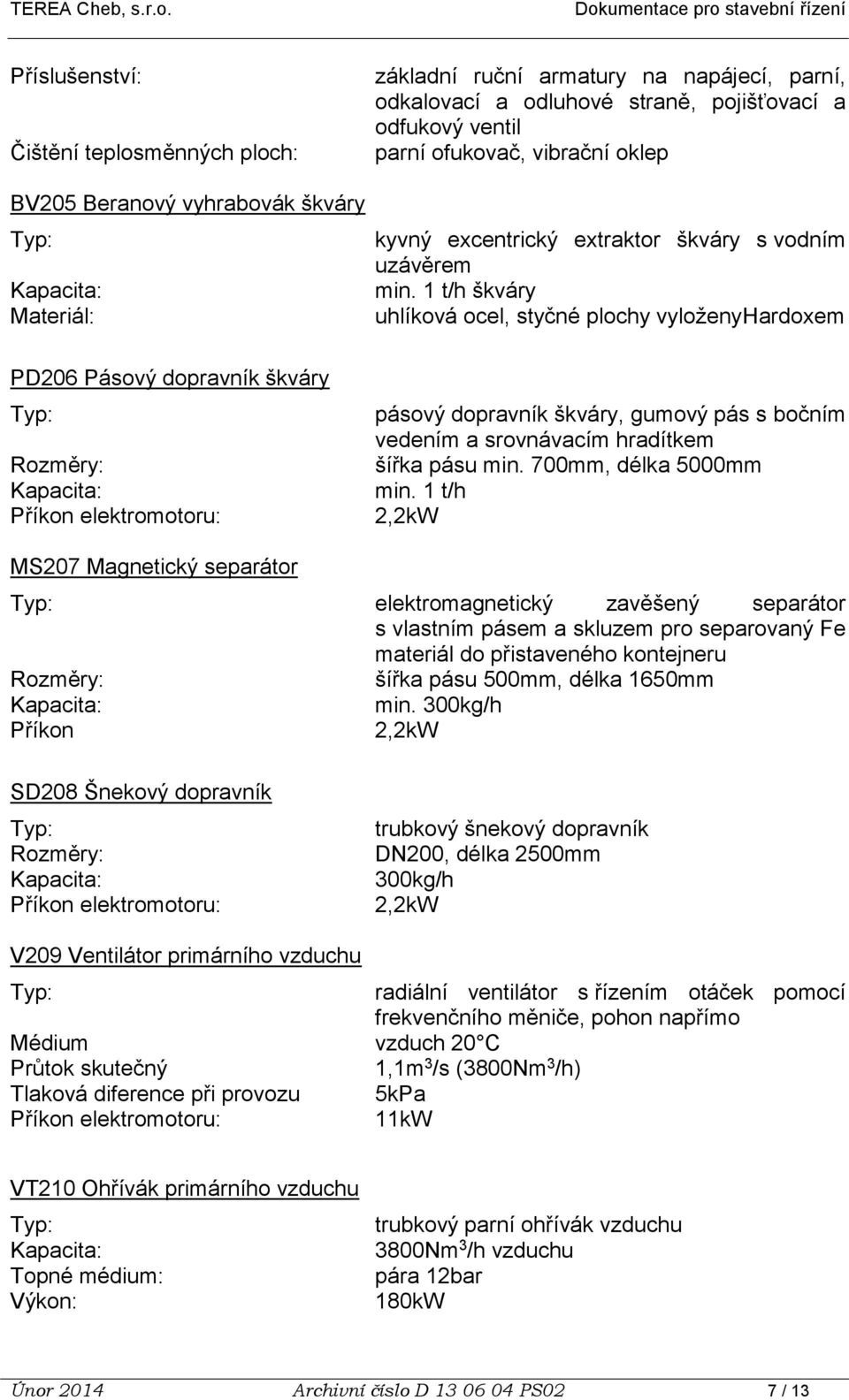 1 t/h škváry uhlíková ocel, styčné plochy vyloženyhardoxem pásový dopravník škváry, gumový pás s bočním vedením a srovnávacím hradítkem šířka pásu min. 700mm, délka 5000mm min.