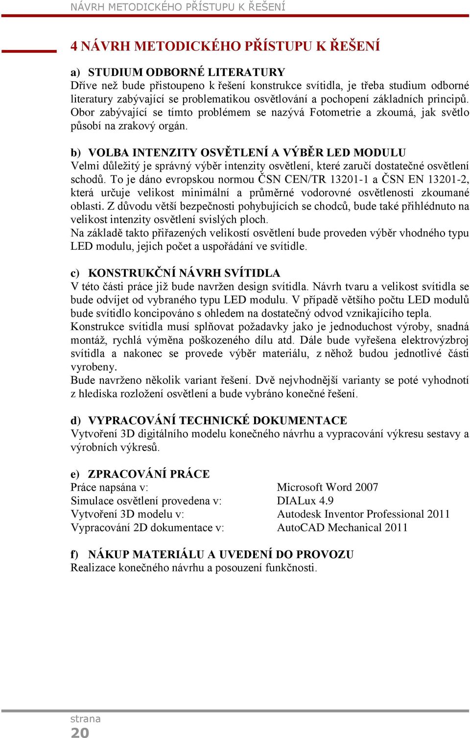 b) VOLBA INTENZITY OSVĚTLENÍ A VÝBĚR LED MODULU Velmi důleţitý je správný výběr intenzity osvětlení, které zaručí dostatečné osvětlení schodů.