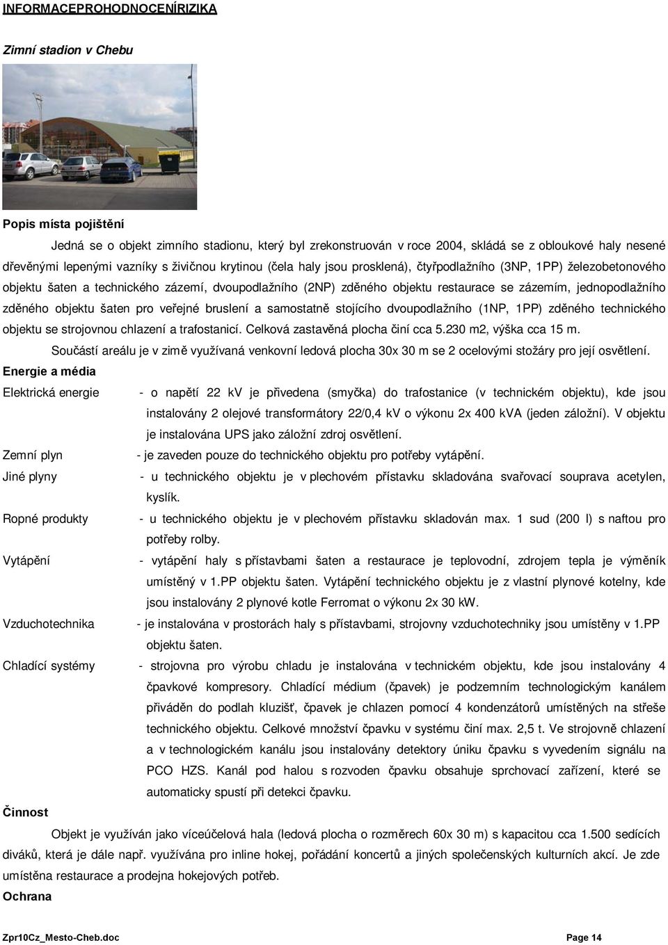 veřejné bruslení a samostatně stojícího dvoupodlažního (1NP, 1PP) zděného technického objektu se strojovnou chlazení a trafostanicí. Celková zastavěná plocha činí cca 5.230 m2, výška cca 15 m.