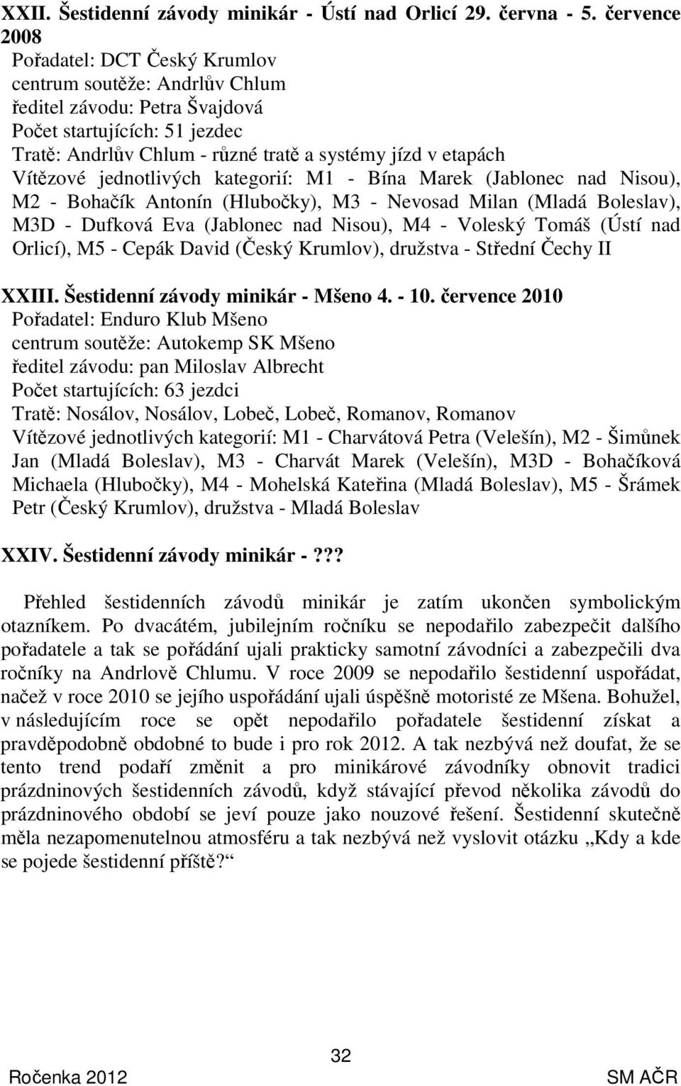 Vítězové jednotlivých kategorií: M1 - Bína Marek (Jablonec nad Nisou), M2 - Bohačík Antonín (Hlubočky), M3 - Nevosad Milan (Mladá Boleslav), M3D - Dufková Eva (Jablonec nad Nisou), M4 - Voleský Tomáš