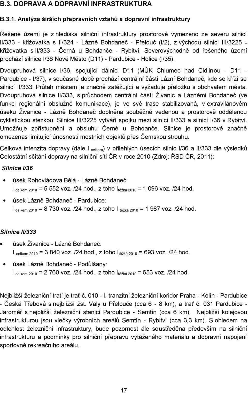Přelouč (I/2), z východu silnicí III/3225 křiţovatka s II/333 - Černá u Bohdanče - Rybitví. Severovýchodně od řešeného území prochází silnice I/36 Nové Město (D11) - Pardubice - Holice (I/35).