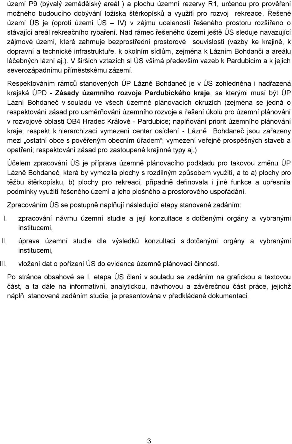 Nad rámec řešeného území ještě ÚS sleduje navazující zájmové území, které zahrnuje bezprostřední prostorové souvislosti (vazby ke krajině, k dopravní a technické infrastruktuře, k okolním sídlům,