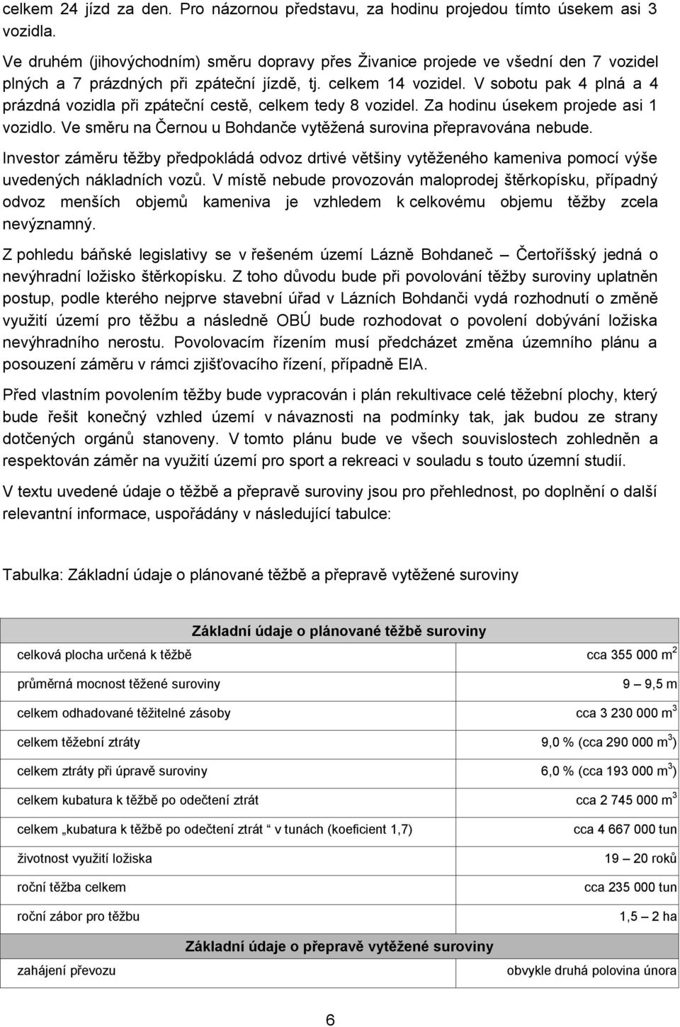 V sobotu pak 4 plná a 4 prázdná vozidla při zpáteční cestě, celkem tedy 8 vozidel. Za hodinu úsekem projede asi 1 vozidlo. Ve směru na Černou u Bohdanče vytěţená surovina přepravována nebude.